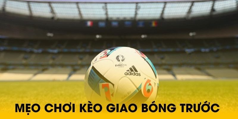 Kèo giao bóng trước là gì? Cách chơi và mẹo thắng tại Fun88 4 Kinh nghiệm để chơi kèo giao bóng trước